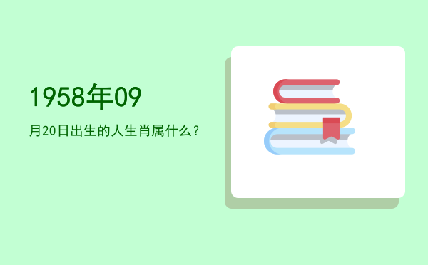 1958年09月20日出生的人生肖属什么?