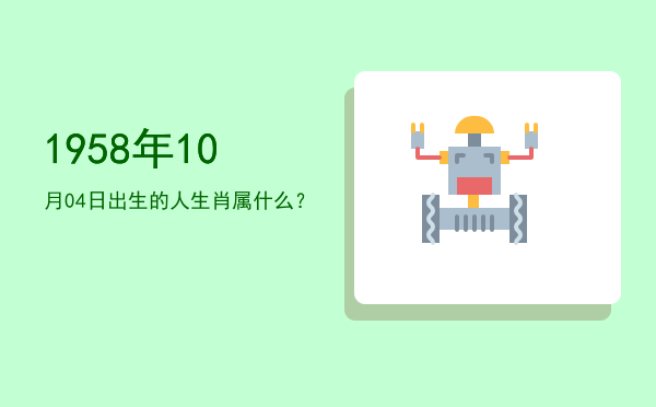 1958年10月04日出生的人生肖属什么?