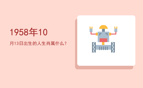 1958年10月13日出生的人生肖属什么?