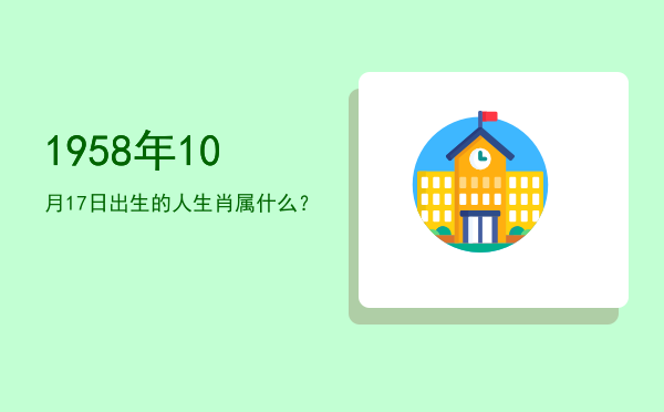 1958年10月17日出生的人生肖属什么?