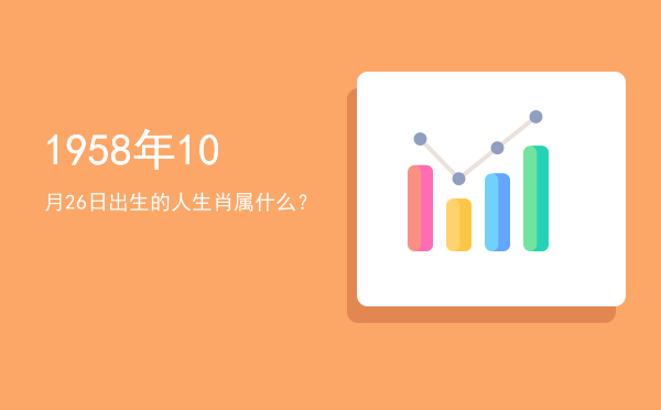 1958年10月26日出生的人生肖属什么?