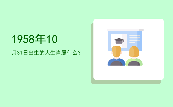 1958年10月31日出生的人生肖属什么?