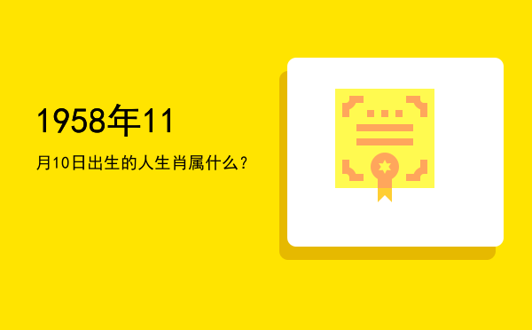 1958年11月10日出生的人生肖属什么?