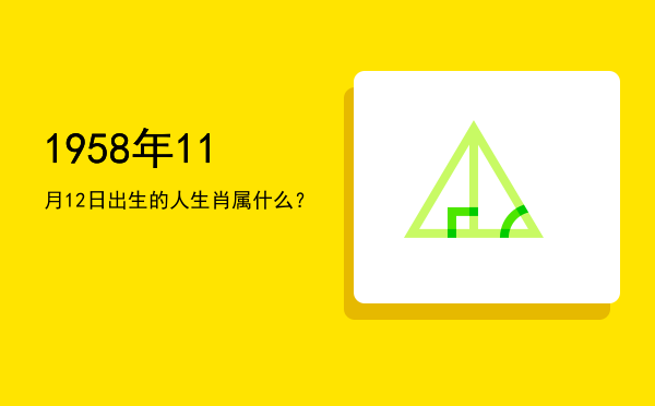 1958年11月12日出生的人生肖属什么?