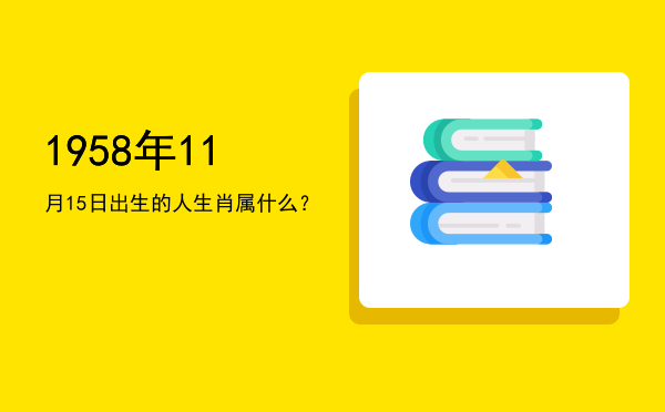 1958年11月15日出生的人生肖属什么?