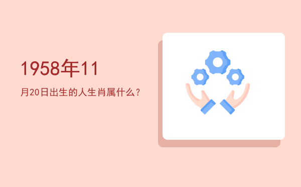 1958年11月20日出生的人生肖属什么?