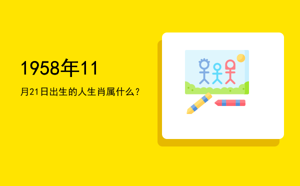 1958年11月21日出生的人生肖属什么?