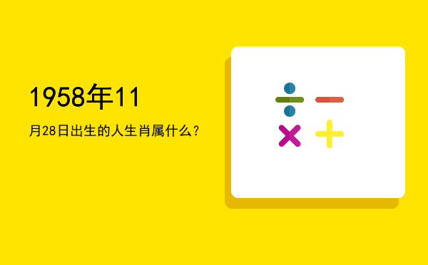 1958年11月28日出生的人生肖属什么?