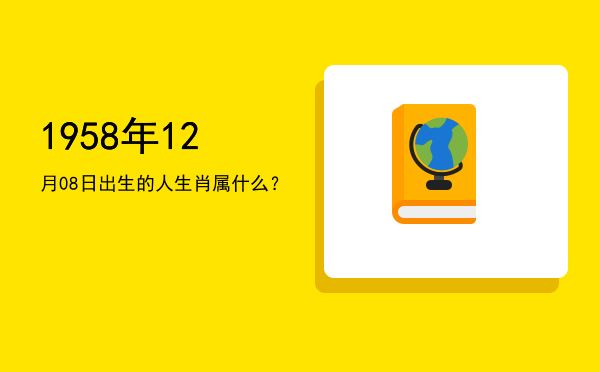 1958年12月08日出生的人生肖属什么?