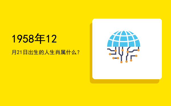 1958年12月21日出生的人生肖属什么?