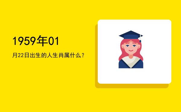 1959年01月22日出生的人生肖属什么?