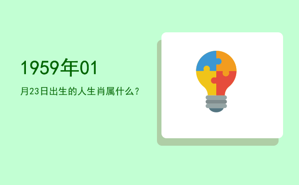 1959年01月23日出生的人生肖属什么?