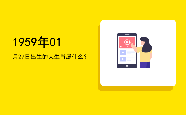 1959年01月27日出生的人生肖属什么?