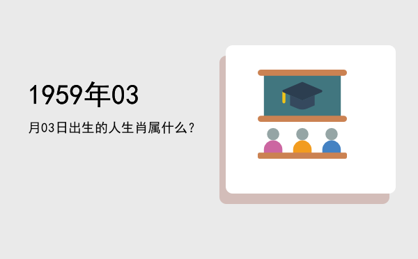 1959年03月03日出生的人生肖属什么?