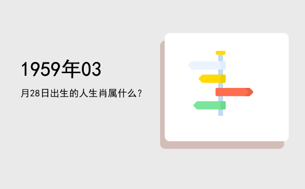 1959年03月28日出生的人生肖属什么?