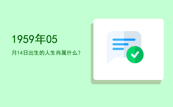 1959年05月14日出生的人生肖属什么?