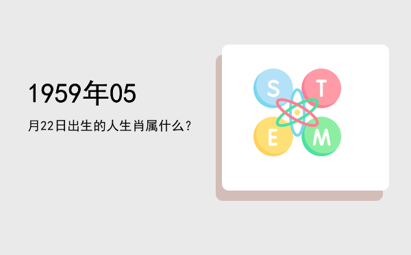 1959年05月22日出生的人生肖属什么?