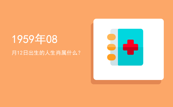 1959年08月12日出生的人生肖属什么?