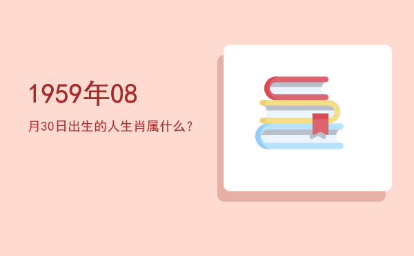 1959年08月30日出生的人生肖属什么?
