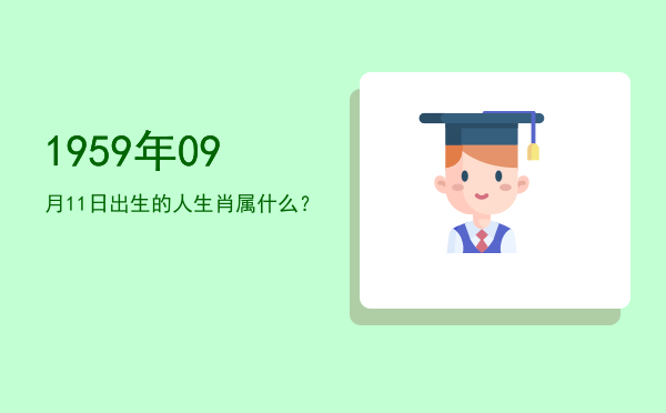 1959年09月11日出生的人生肖属什么?