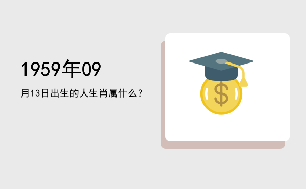 1959年09月13日出生的人生肖属什么?
