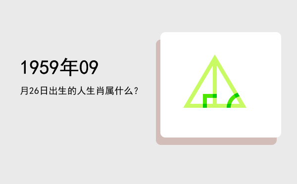 1959年09月26日出生的人生肖属什么?