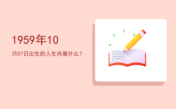 1959年10月07日出生的人生肖属什么?