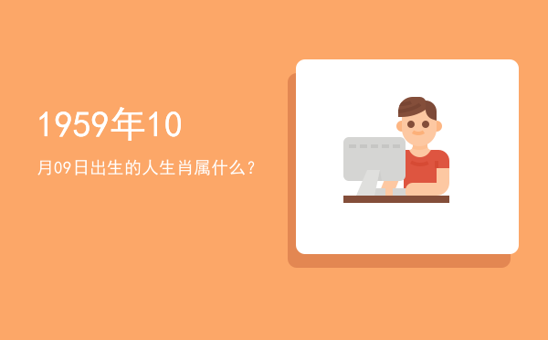 1959年10月09日出生的人生肖属什么?