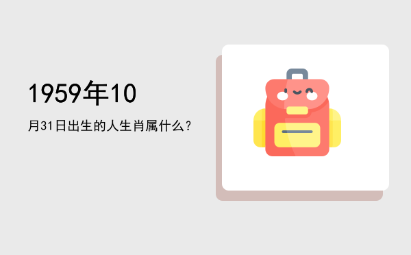 1959年10月31日出生的人生肖属什么?