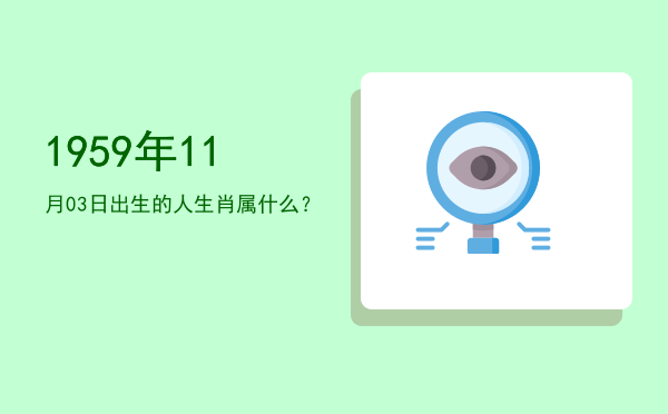 1959年11月03日出生的人生肖属什么?