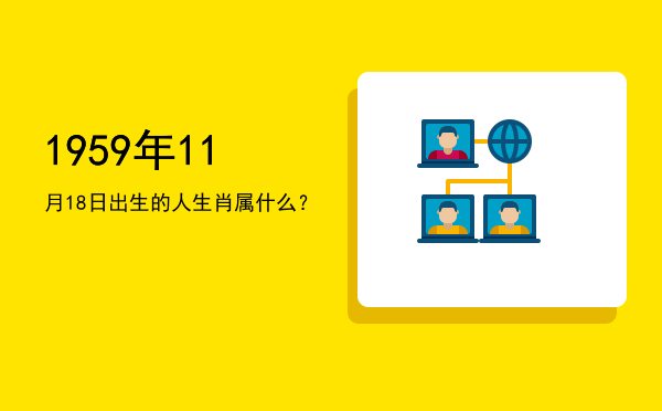 1959年11月18日出生的人生肖属什么?