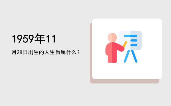 1959年11月28日出生的人生肖属什么?
