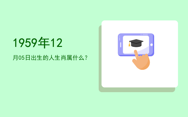 1959年12月05日出生的人生肖属什么?