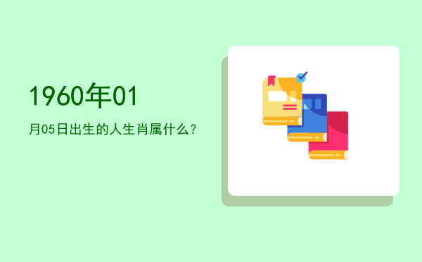 1960年01月05日出生的人生肖属什么？