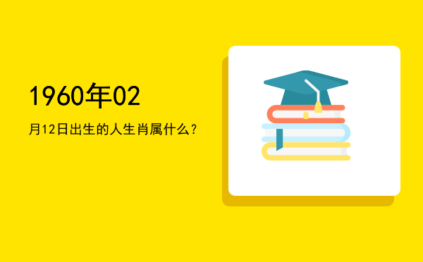 1960年02月12日出生的人生肖属什么?