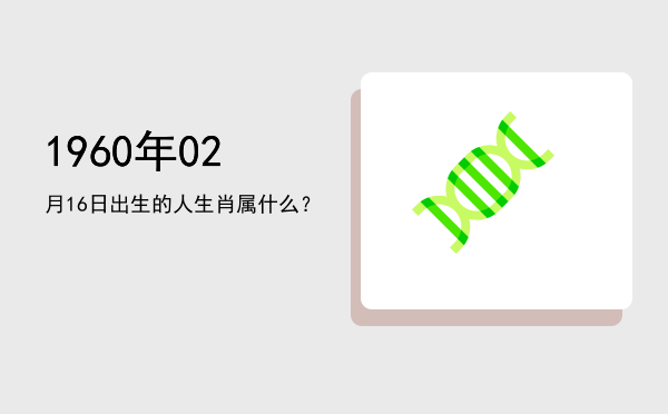 1960年02月16日出生的人生肖属什么?