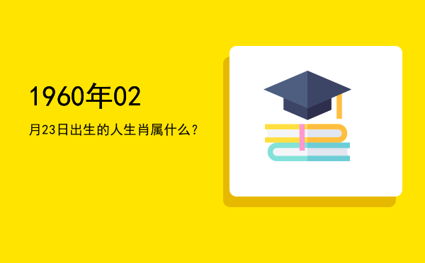 1960年02月23日出生的人生肖属什么?