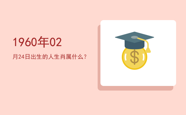 1960年02月24日出生的人生肖属什么?