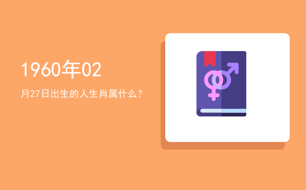 1960年02月27日出生的人生肖属什么?