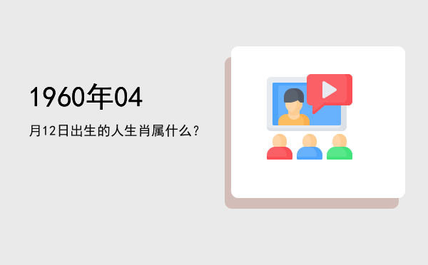 1960年04月12日出生的人生肖属什么?