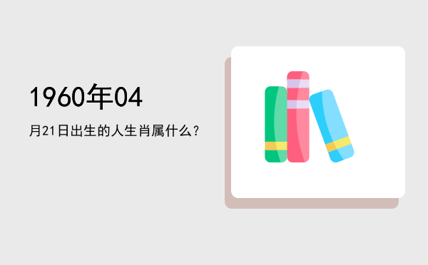 1960年04月21日出生的人生肖属什么?