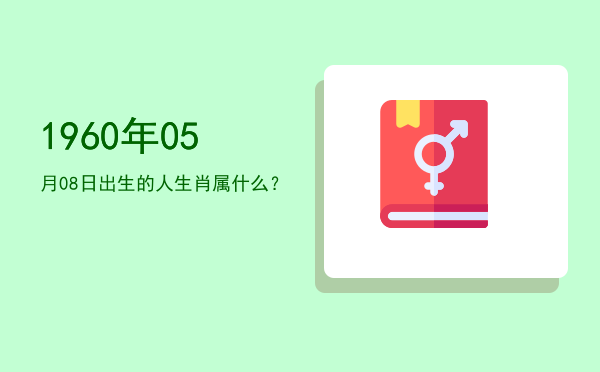 1960年05月08日出生的人生肖属什么?