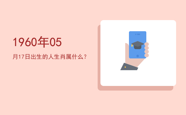 1960年05月17日出生的人生肖属什么?