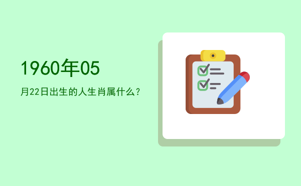 1960年05月22日出生的人生肖属什么?