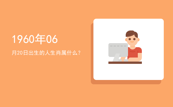 1960年06月20日出生的人生肖属什么?