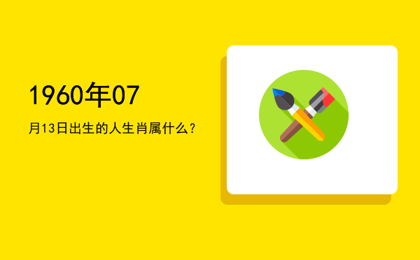 1960年07月13日出生的人生肖属什么?
