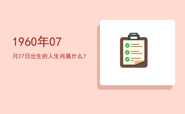 1960年07月27日出生的人生肖属什么?