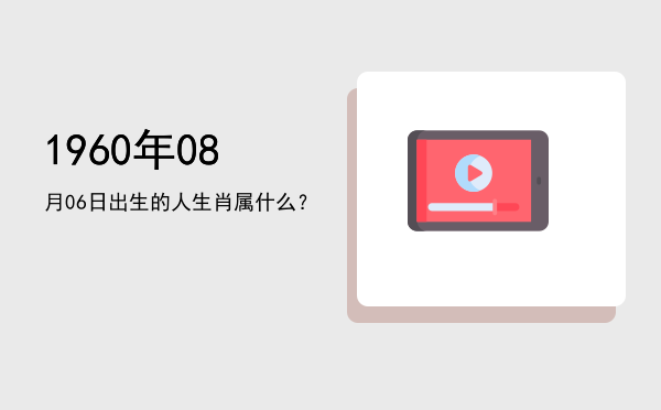 1960年08月06日出生的人生肖属什么?