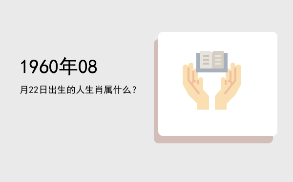 1960年08月22日出生的人生肖属什么?