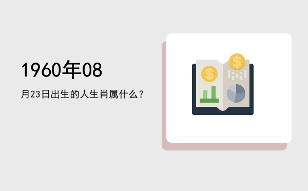 1960年08月23日出生的人生肖属什么？